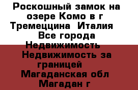 Роскошный замок на озере Комо в г. Тремеццина (Италия) - Все города Недвижимость » Недвижимость за границей   . Магаданская обл.,Магадан г.